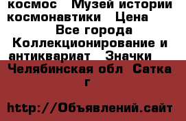 1.1) космос : Музей истории космонавтики › Цена ­ 49 - Все города Коллекционирование и антиквариат » Значки   . Челябинская обл.,Сатка г.